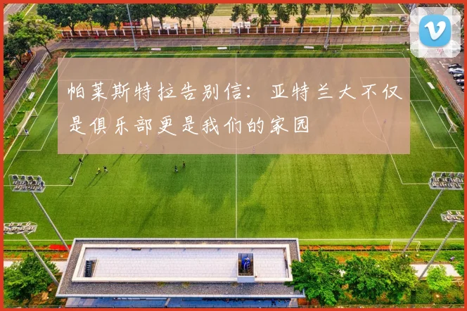 帕莱斯特拉告别信：亚特兰大不仅是俱乐部更是我们的家园