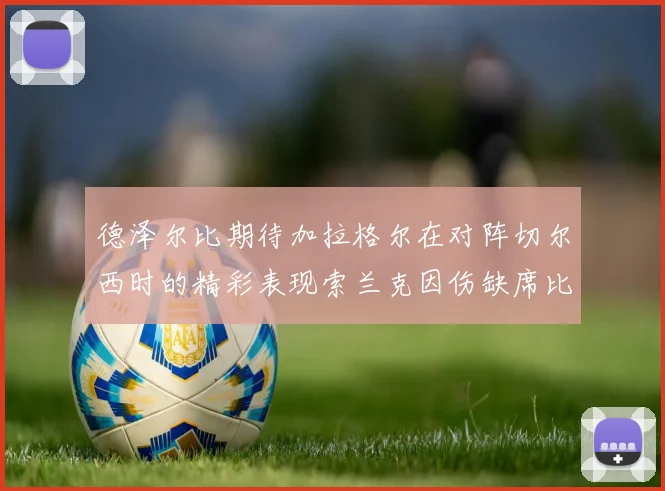 德泽尔比期待加拉格尔在对阵切尔西时的精彩表现索兰克因伤缺席比赛