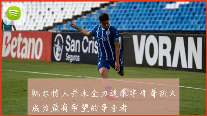 凯尔特人并未全力追求字母哥热火成为最有希望的争夺者