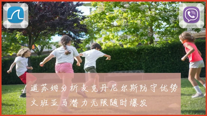 道苏姆分析麦克丹尼尔斯防守优势文班亚马潜力无限随时爆发